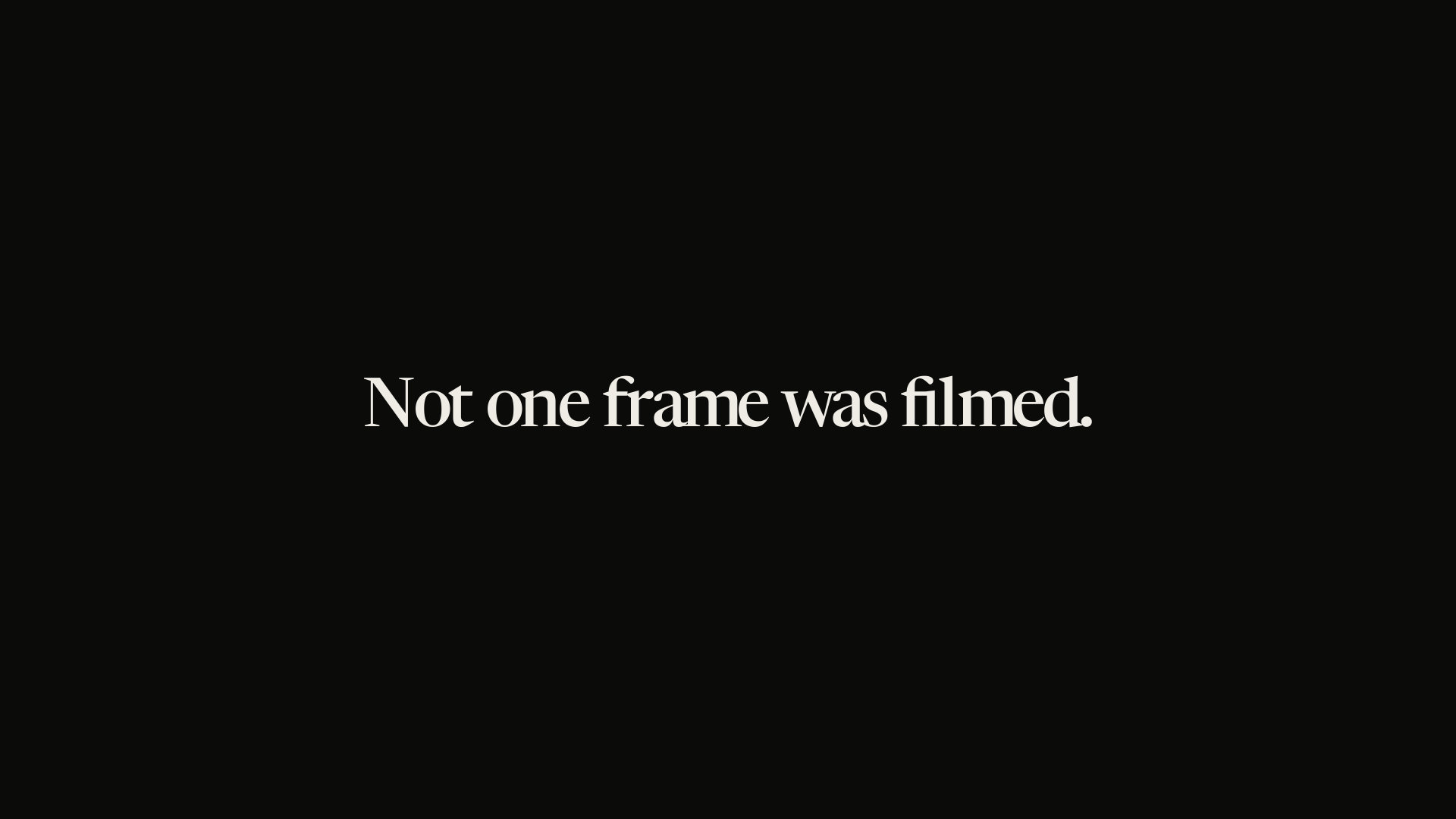 Not one frame was filmed.
