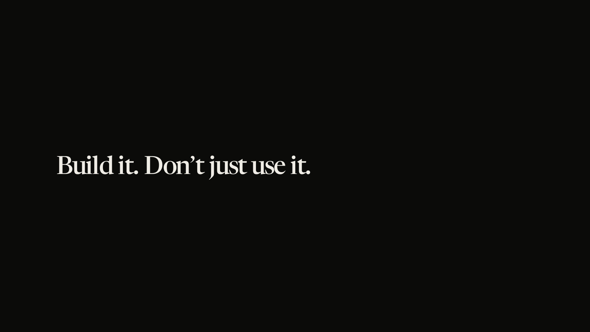 Build it. Don’t just use it.