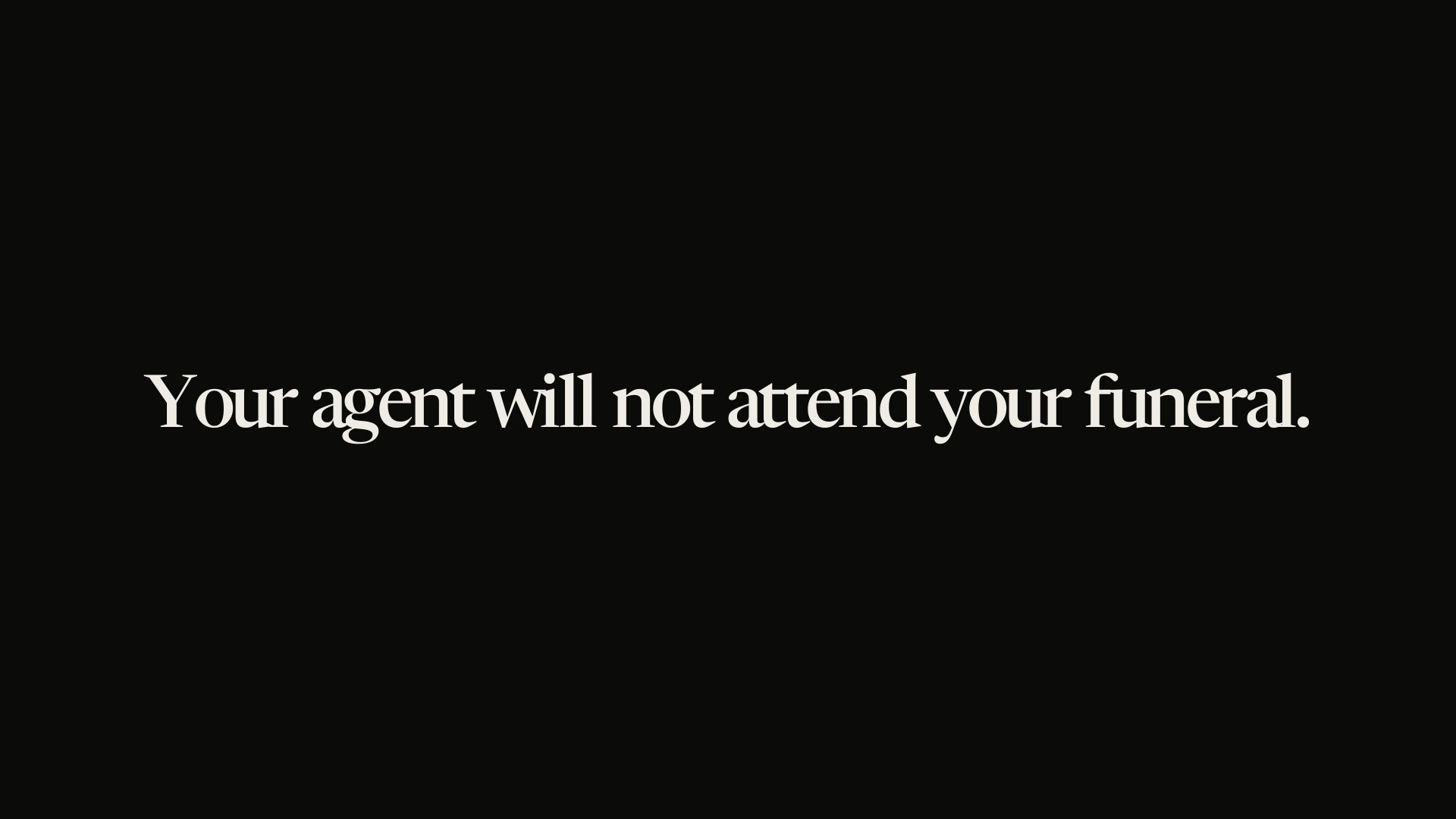 Your agent will not attend your funeral.